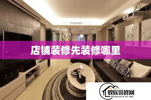 店铺装修先装修哪里(装修店铺先做什么)(2024已更新)